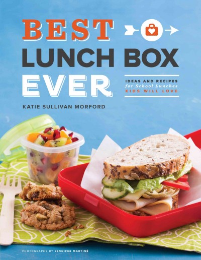 Best lunch box ever: ideas and recipes for school lunches kids will love - KATIE SULLIVAN MORFORD