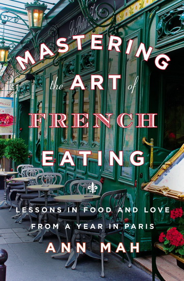Mastering the art of french eating: Lessons in food and love from a year in Paris - ANN MAH