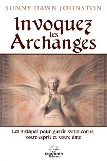 Invoquez les archanges : les 9 étapes pour guérir votre corps, votre esprit et votre âme - SUNNY DAWN JOHNSTON