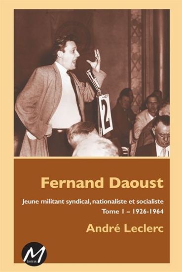 Fernand Daoust T.01: Le jeune militant syndical, nationaliste et socialiste 1926-1964 - ANDRÉ LECLERC