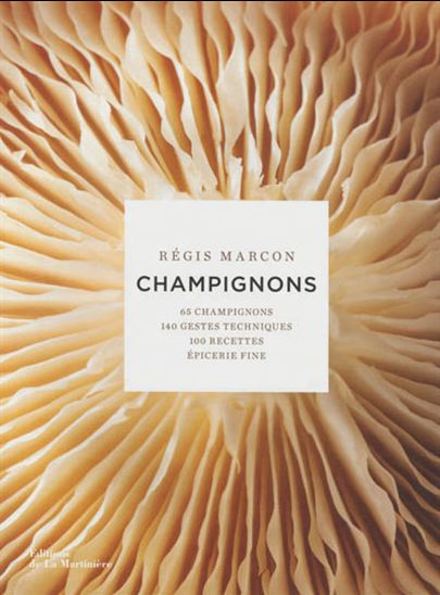 Champignons : 65 champignons, 140 gestes techniques, 100 recettes, épicerie fine - RÉGIS MARCON