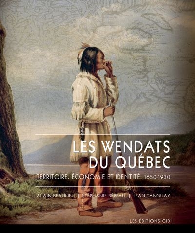 Les Wendats du Québec : territoire, économie et identité 1650-1930 - ALAIN BEAULIEU & AL