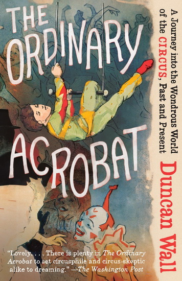 The Ordinary circus: A journey into the wondrous world of circus, past and present - DUNCAN WALL
