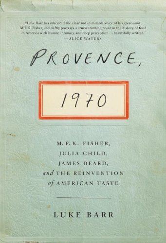Provence, 1971: M.K.F. fisher, Julia Child, James Beard, and the reinvention of american taste - LUKE BARR