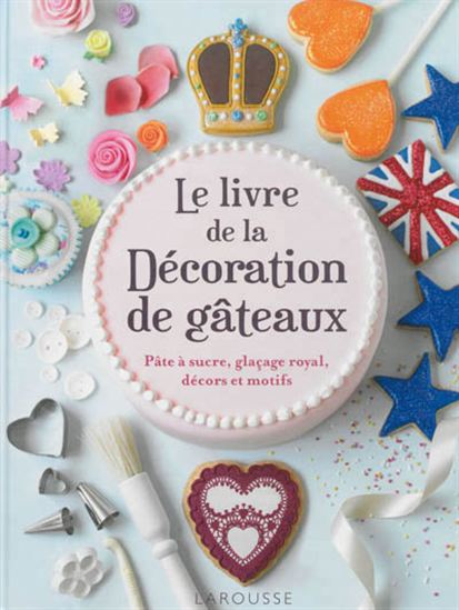 Le Livre de la décoration de gâteaux : pâte à sucre, glaçage royal, décors et motifs - COLLECTIF