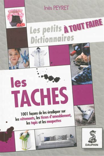 Le Petit dictionnaire à tout faire des taches : sur les vêtements, tissus d&#39;ameublement, tapis et moquettes - INÈS PEYRET