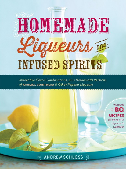 Homemade liqueurs and infused spirits - ANDREW SCHLOSS
