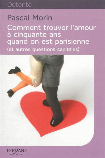 Comment trouver l&#39;amour à cinquante ans quand on est Parisienne (et autres questions capitales) - PASCAL MORIN