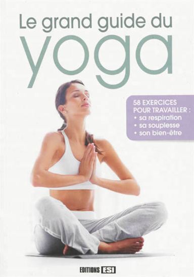 Le Grand guide du yoga :  : 58 exercices pour travailler sa respiration, sa souplesse, son bien-être - SOPHIE GODARD & AL