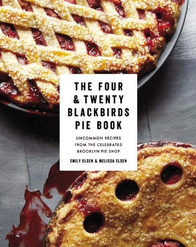 Four & Twenty Blackbirds pie book: Uncommon recipes from the celebrated Brooklyn pie shop - EMILY ELSEN - MELISSA ELSEN