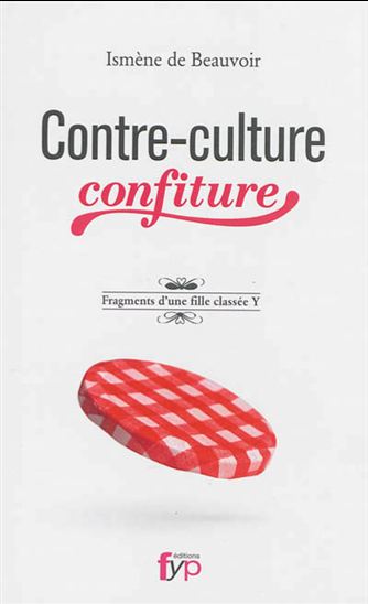 Contre-culture confiture : chroniques intimes et fragments d&#39;une fille classée Y - ISMÈNE DE BEAUVOIR