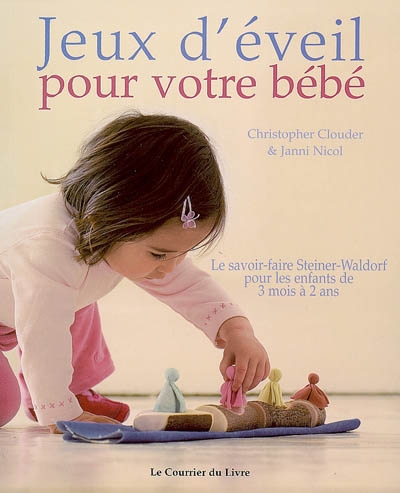 Jeux d'éveil pour votre bébé, le savoir-faire Steiner-Waldorf pour les  enfants de 3 mois à 2 ans - Janni Nicol, Christopher Clouder 