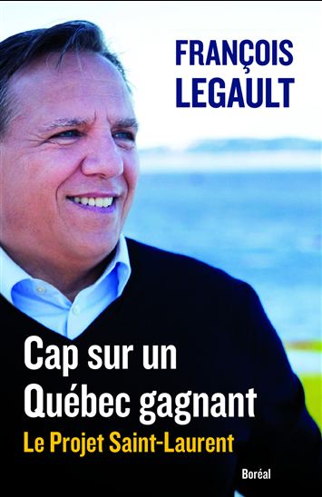 Cap sur un Québec gagnant : le projet Saint-Laurent - FRANÇOIS LEGAULT