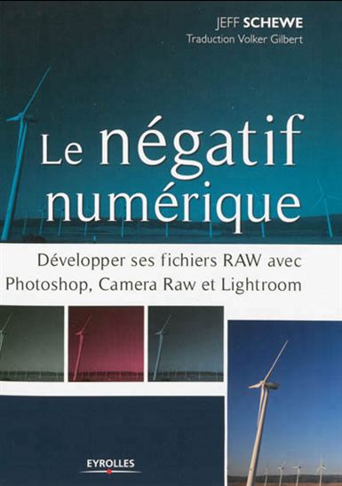 Le Négatif numérique : développer ses fichiers RAW avec Photoshop, Camera Raw et Lightroom - JEFF SCHEWE