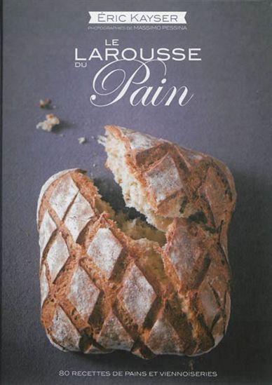 Le Larousse du pain : 80 recettes de pains et viennoiseries - ÉRIC KAYSER