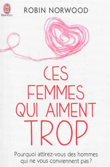 Ces femmes qui aiment trop : pourquoi attirez-vous des hommes qui ne vous conviennent pas ? - ROBIN NORWOOD
