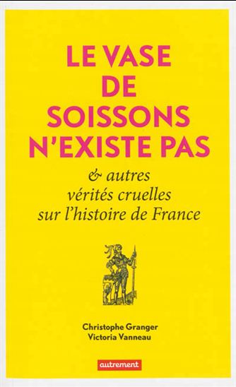 Le Vase de Soissons n&#39;existe pas : et autres vérités cruelles sur l&#39;histoire de France - CHRISTOPHE GRANGER - VICTORIA VANNEAU