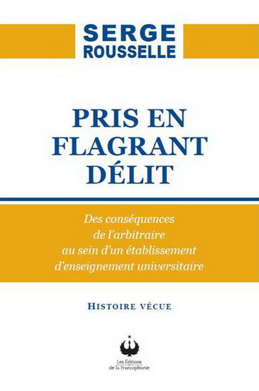 Pris en flagrant délit : des conséquences de l&#39;arbitraire au sein d&#39;un établissement d&#39;enseignement universitaire : histoire vécue - SERGE ROUSSELLE