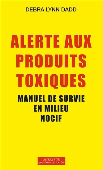 Alerte aux produits toxiques : guide pour déjouer les substances qui nuisent gravement à notre santé - DEBRA LYNN DADD