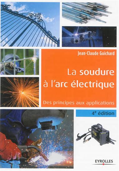 La Soudure à l'arc électrique : des principes aux applications 4e éd. - JEAN-CLAUDE GUICHARD