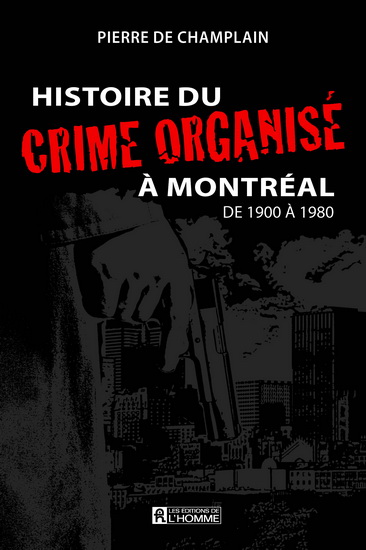 Histoire du crime organisé à Montréal de 1900 à 1980 - PIERRE DE CHAMPLAIN