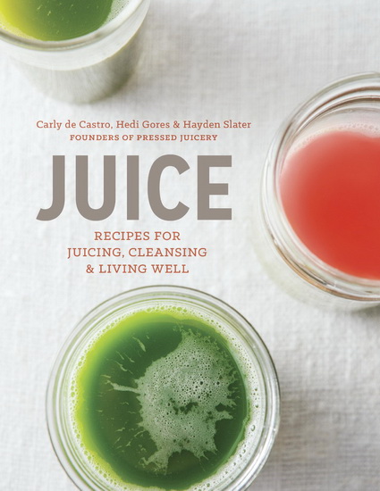Juice: recipes for juicing, cleansing, and living well - HAYDEN SLATER & AL