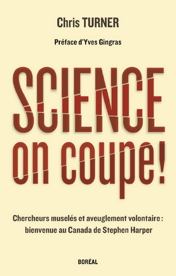 Science, on coupe ! : chercheurs muselés et aveuglement volontaire : bienvenue au Canada de Stephen Harper - CHRIS TURNER