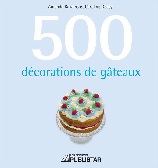 Caroline Deasy Amanda Rawlins 500 Decorations De Gateaux Desserts Et Patisserie Livres Renaud Bray Com Livres Cadeaux Jeux