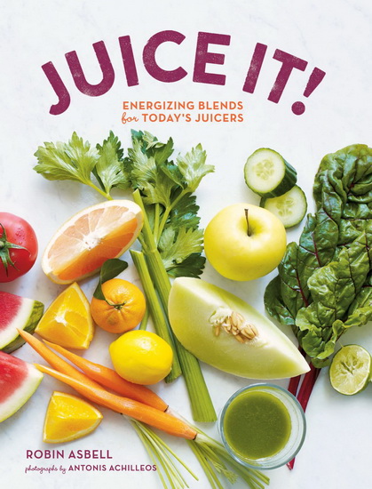 Juice it! Energising blends for today&#39;s juicers - ROBIN ASBELL