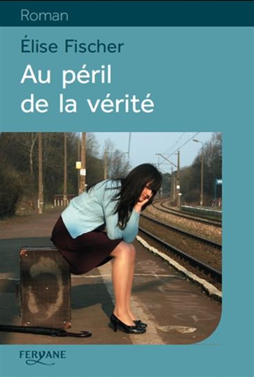 Au péril de la vérité - ÉLISE FISCHER