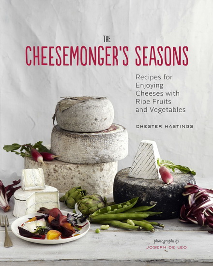 The Cheesemonger's seasons: Recipes for enjoying cheeses with ripe fruits and vegetables - CHESTER HASTINGS