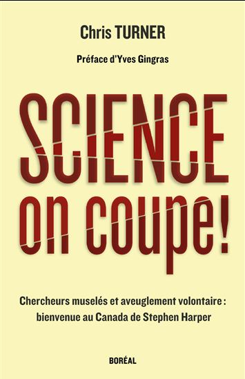 Science, on coupe ! : chercheurs muselés et aveuglement volontaire : bienvenue au Canada de Stephen Harper - CHRIS TURNER