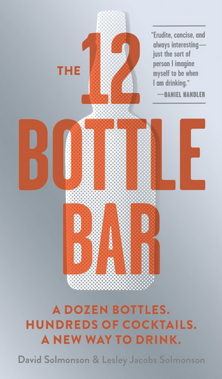 The 12 bottle bar: A dozen bottles. Hundreds of cocktails - DAVID SOLMONSON - LESLEY J SOLMONSON