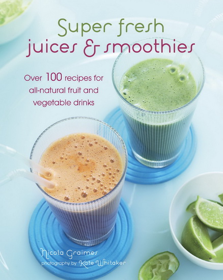 Super fresh juices & smoothie: Over 100 recipes for all-natural fruit and vegetable drinks - NICOLA GRAIMES