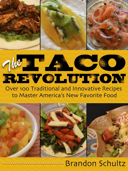 The Taco revolution: Over 100 traditional and innovative recipes to master america&#39;s new favorite food - BRANDON SCHULTZ