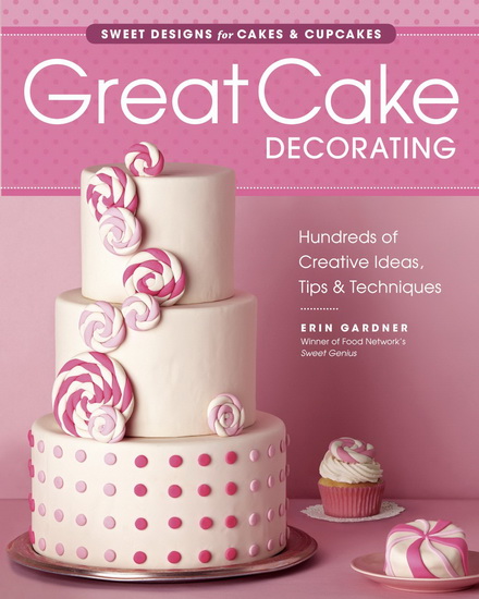 Great cake decorating: Sweet designs for cakes & cupcakes, hundred of creative ideas, tips & techniques - ERIN GARDNER