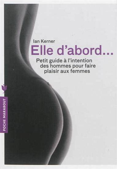 Elle d'abord... : petit guide à l'intention des hommes pour faire plaisir aux femmes N. éd. - IAN KERNER