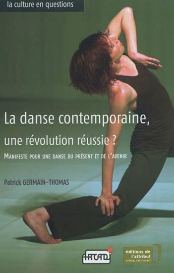 La Danse contemporaine, une révolution réussie ? : manifeste pour une danse du présent et de l&#39;avenir - PATRICK GERMAIN-THOMAS