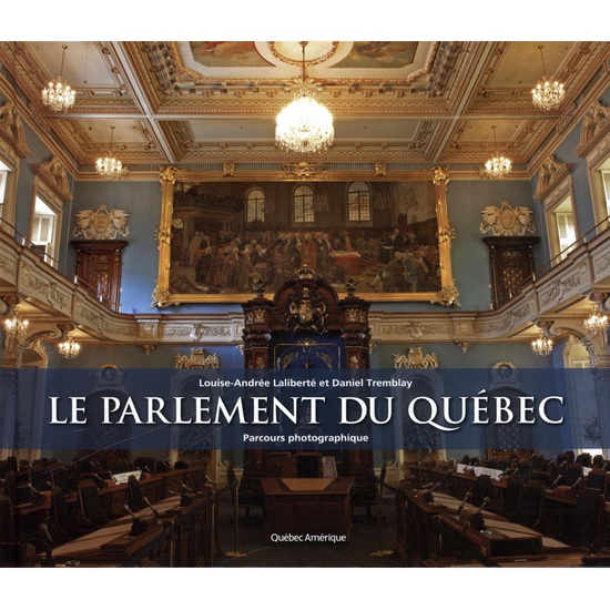 Le Parlement du Québec : parcours photographique - LOUISE-ANDRÉE LALIBERTÉ - DANIE TREMBLAY