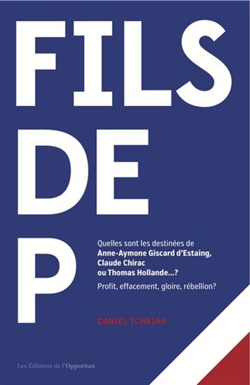 Fils de P : quelles sont les destinées de Anne-Aymone Giscard d&#39;Estaing, Claude Chirac ou Thomas Hollande...? Profit, effacement, gloire, rébellion? - DANIEL ICHBIAH