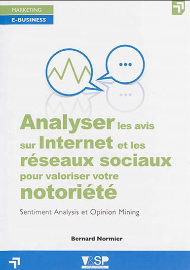 Analyser les avis sur Internet et les réseaux sociaux pour valoriser votre notoriété : sentiment analysis et opinion mining - BERNARD NORMIER