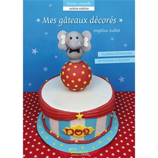 Mes gâteaux décorés : 12 gâteaux d'anniversaire, de naissance ou de goûter - ANGÉLICA AUBLET
