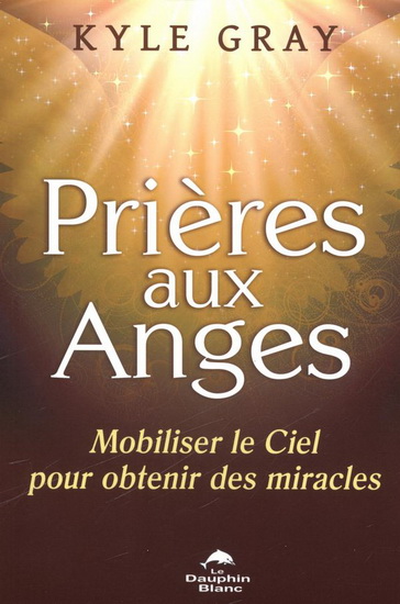 Prières aux anges : mobiliser le ciel pour obtenir des miracles - KYLE GRAY