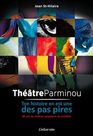 Le Théâtre Parminou : 40 ans de théâtre populaire de création - JEAN ST-HILAIRE