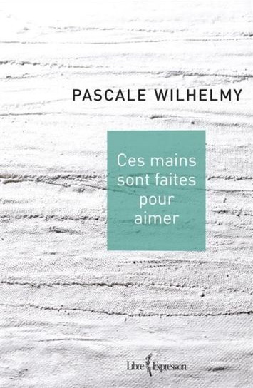 Ces mains sont faites pour aimer - PASCALE WILHELMY