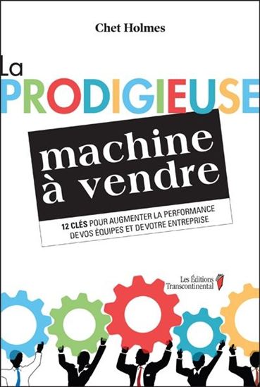 La Prodigieuse machine à vendre : 12 clés pour augmenter la performance de vos équipes et de votre entreprise - CHET HOLMES