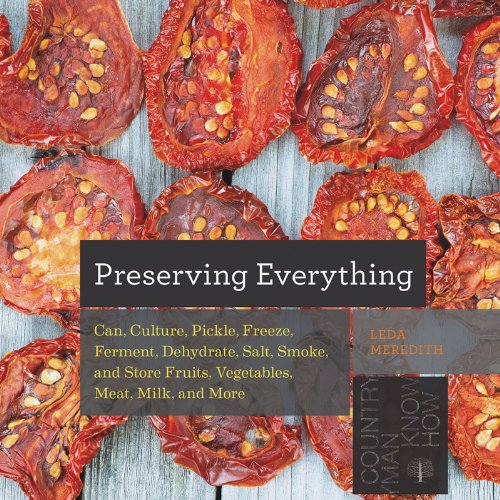 Preserving everything: Can, culture, pickle, freeze, ferment, dehydrate, salt, smoke, and store fruits, vegetables, meat, milk, and more - LEDA MEREDITH