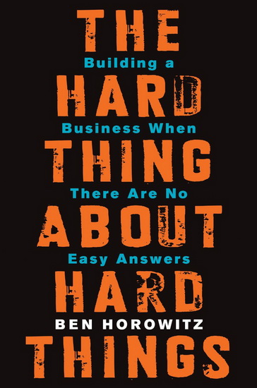 The Hard thing about hard things: Building a business when there are no easy answers - BEN HOROWITZ