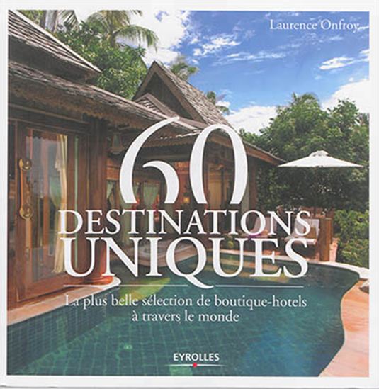 60 destinations uniques : la plus belle sélection de boutique-hôtels à travers le monde - LAURENCE ONFROY
