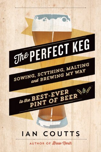 The Perfect keg: Sowing, scything, malting, and brewing my way to the best ever pint of beer - IAN COUTTS